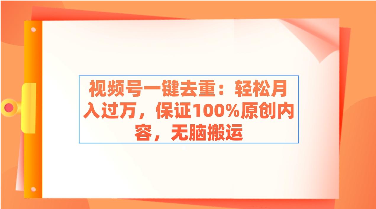 视频号一键去重：轻松月入过万，保证100%原创内容，无脑搬运-全有网创