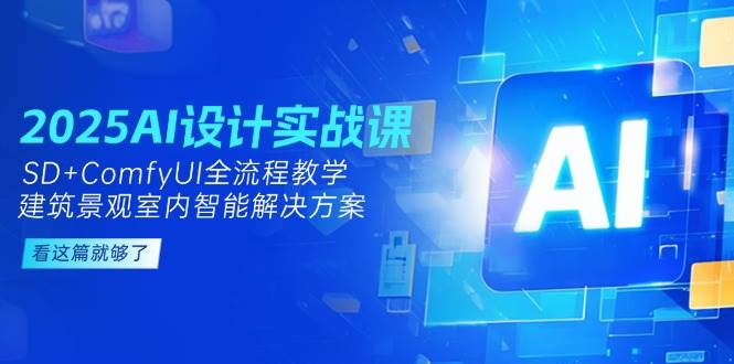 2025AI设计实战课，SD+ComfyUI全流程教学，建筑景观室内智能解决方案-全有网创