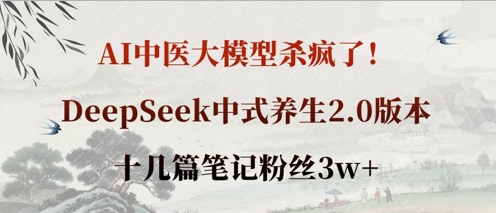 AI中医大模型杀疯了!DeepSeek中式养生2.0版本,十几篇笔记粉丝3w+-全有网创