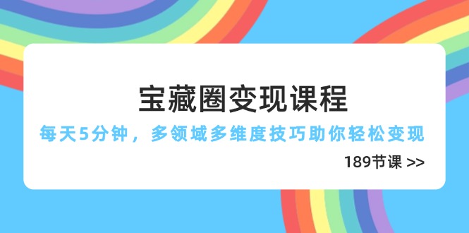宝藏圈变现课程，每天5分钟，多领域多维度技巧助你轻松变现(189节-全有网创