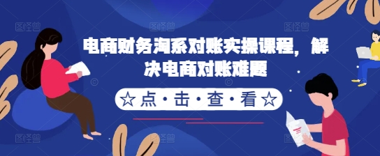 电商财务淘系对账实操课程，解决电商对账难题-全有网创