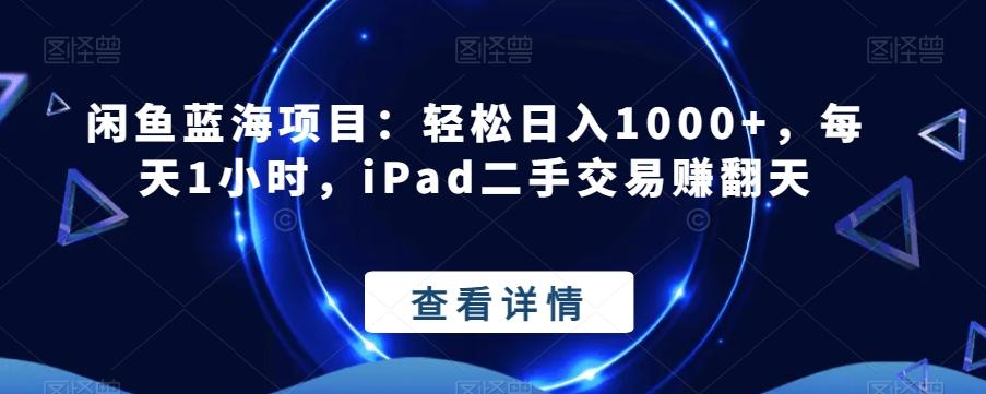 闲鱼蓝海项目：轻松日入1000+，每天1小时，iPad二手交易赚翻天-全有网创