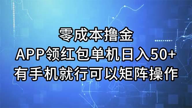 零成本撸金，APP领红包，单机日入50+，有手机就行，可以矩阵操作-全有网创