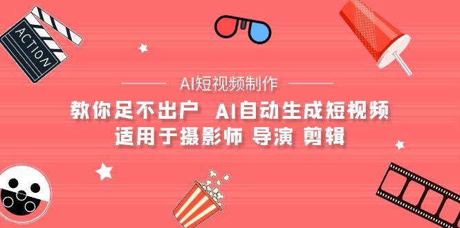 (9722期)【AI短视频制作】教你足不出户  AI自动生成短视频 适用于摄影师 导演 剪辑-全有网创