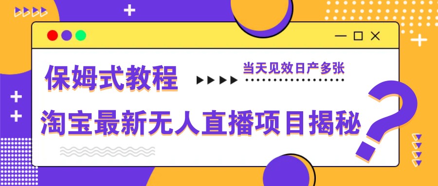 淘宝最新无人直播项目揭秘，保姆式教程，当天见效日产多张-全有网创