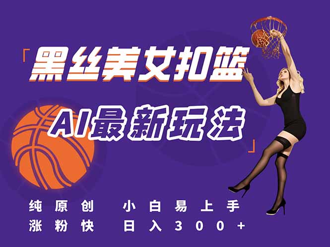 最新AI生成美女扣篮视频，纯原创，小白轻松上手掌握流量秘籍，日入300+-全有网创