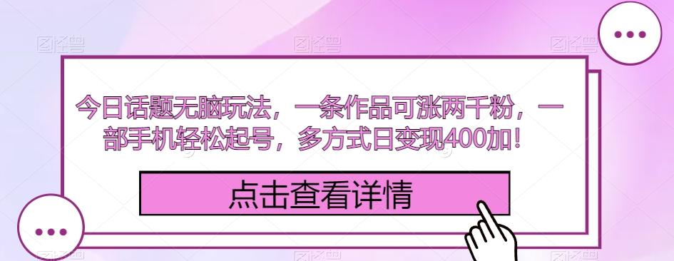 今日话题无脑玩法，一条作品可涨两千粉，一部手机轻松起号，多方式日变现400加！-全有网创