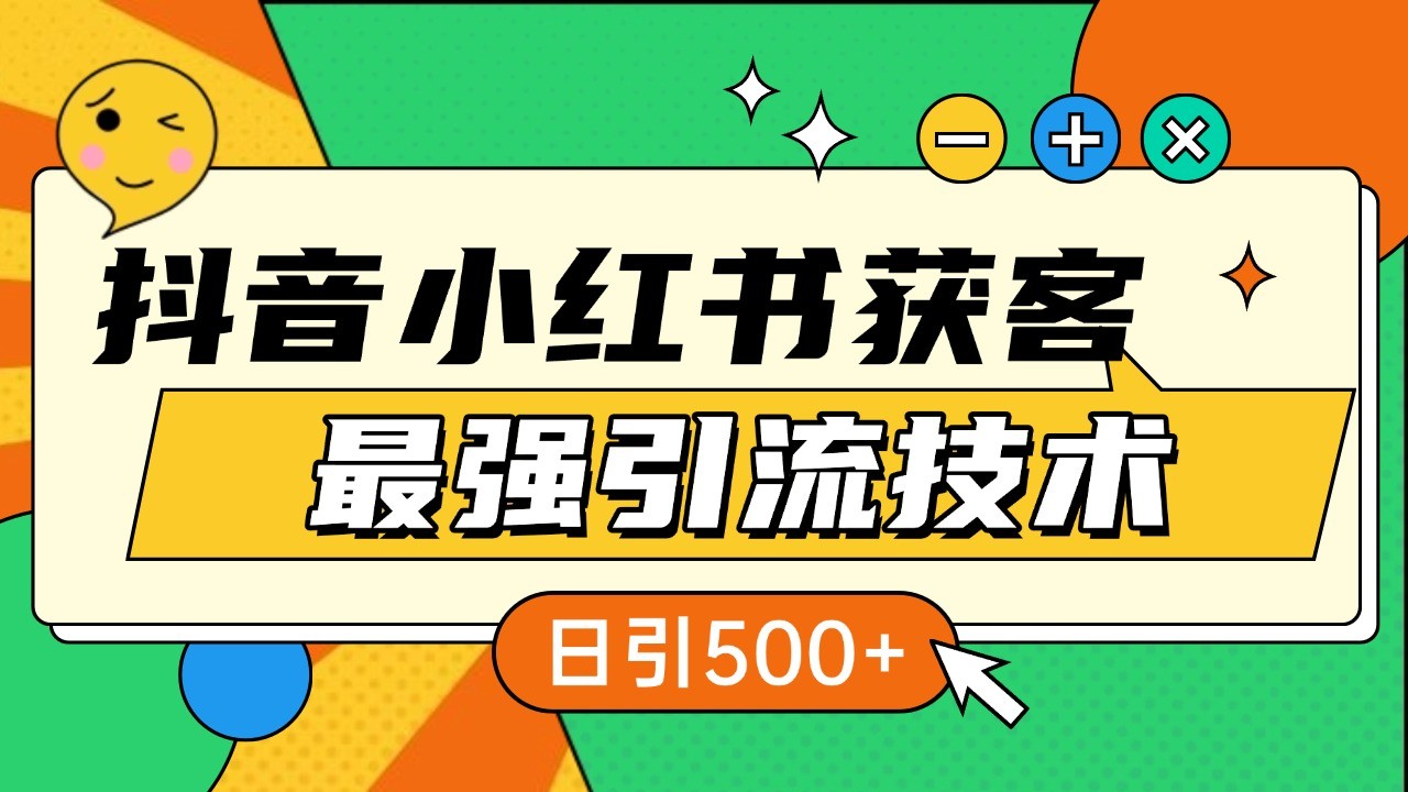 抖音小红书获客最强引流技术揭秘,吃透一点 日引500+ 全行业通用-全有网创