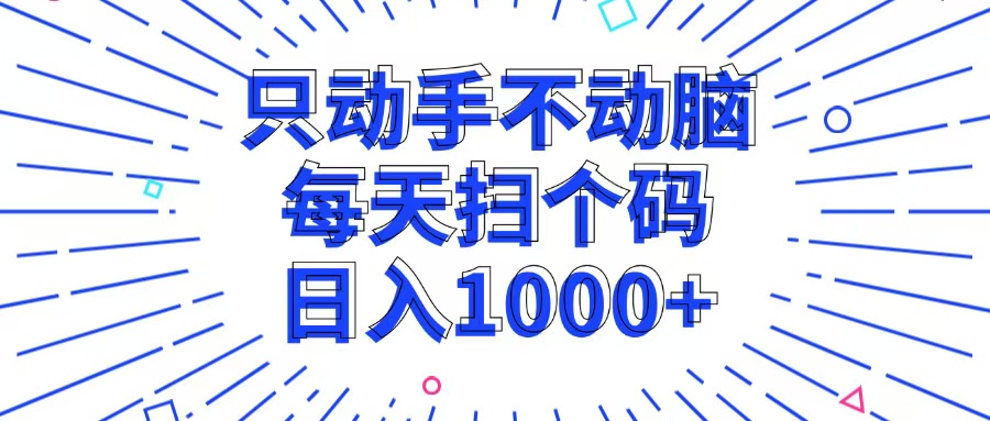 只动手不动脑，每个扫个码，日入1000+-全有网创