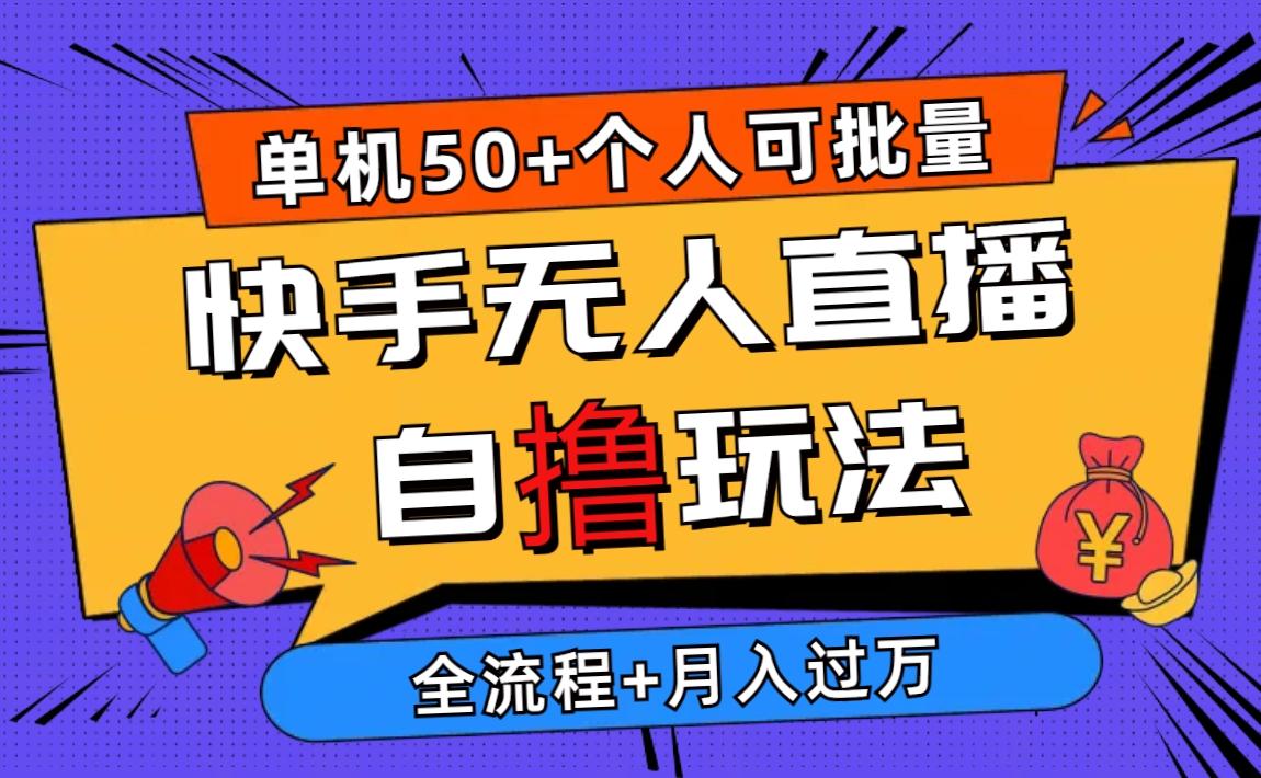 2024最新快手无人直播自撸玩法，单机日入50+，个人也可以批量操作月入过万-全有网创