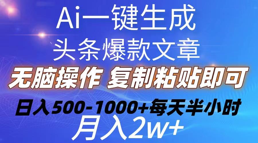 Ai一键生成头条爆款文章  复制粘贴即可简单易上手小白首选 日入500-1000+-全有网创