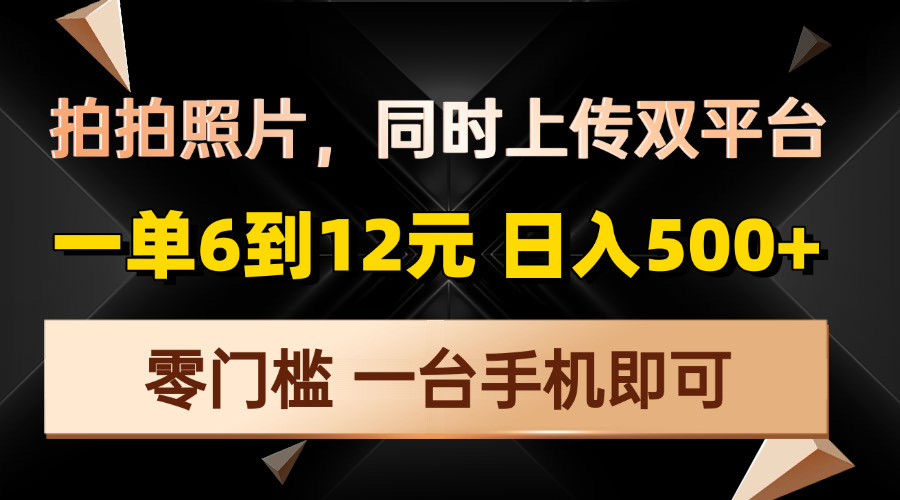 拍拍照片，同时上传双平台，一单6到12元，轻轻松松日入500+，零门槛，…-全有网创