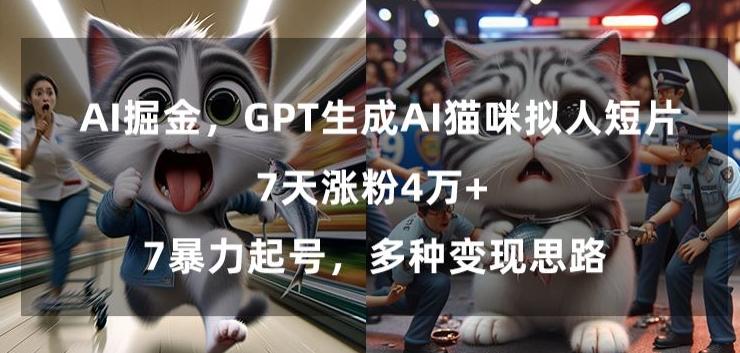 GPT生成AI猫咪拟人短片，7天涨粉4万+，暴力起号，多种变现思路【揭秘】-全有网创