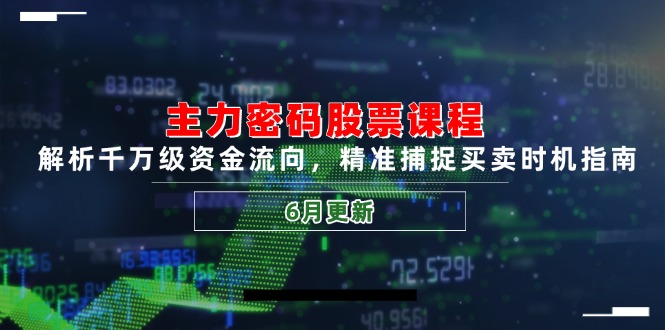 主力密码股票课程,解析千万级资金流向,精准捕捉买卖时机指南(6月更新-全有网创