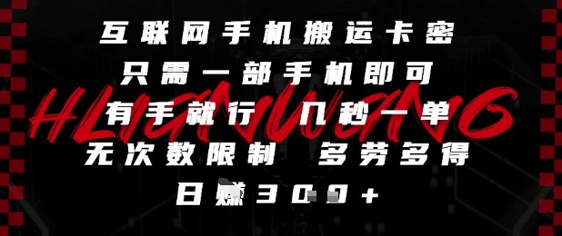 互联网手机搬运卡密，只需一部手机即可，有手就行，几秒一单，无次数限制，多劳多得，日入3张【揭秘】-全有网创