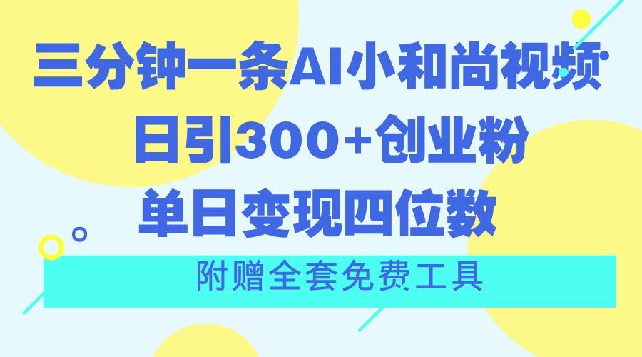 三分钟一条AI小和尚视频 ，日引300+创业粉。单日变现四位数 ，附赠全套免费工具-全有网创