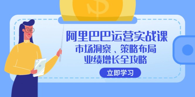 阿里巴巴运营实战课：市场洞察、策略布局、业绩增长全攻略-全有网创