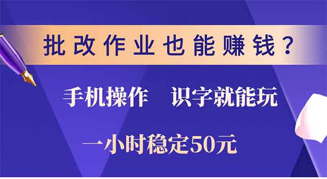 批改作业也能赚钱？0门槛手机项目，识字就能玩！一小时50元！-全有网创