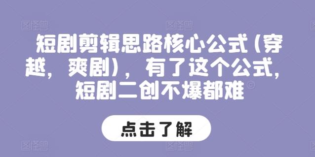 短剧剪辑思路核心公式(穿越，爽剧)，有了这个公式，短剧二创不爆都难-全有网创