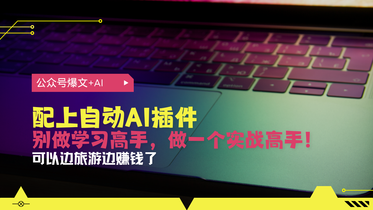 公众号爆文配上自动AI插件，从注册到10W+，可以边旅游边赚钱了-全有网创