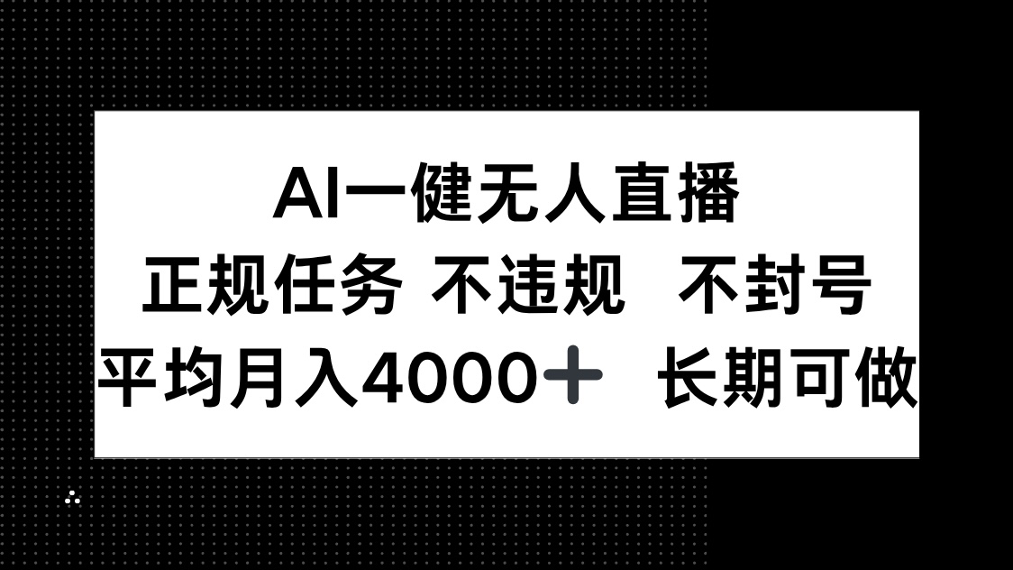 AI一键无人直播，正规任务 不违规 不封号，平均月入4000+ 长期可做-全有网创