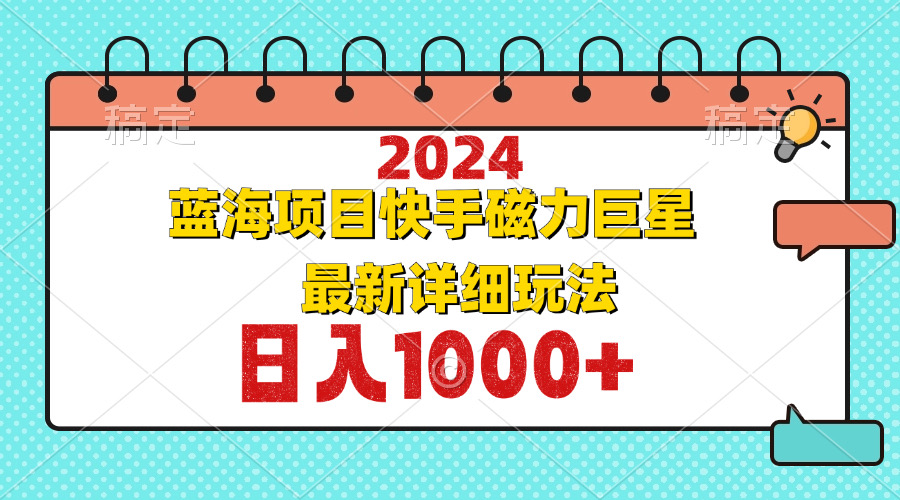 2024最新蓝海项目快手磁力巨星最新最详细玩法-全有网创