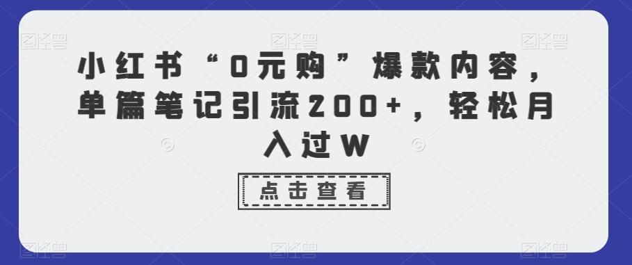 小红书“0元购”爆款内容，单篇笔记引流200+，轻松月入过W-全有网创