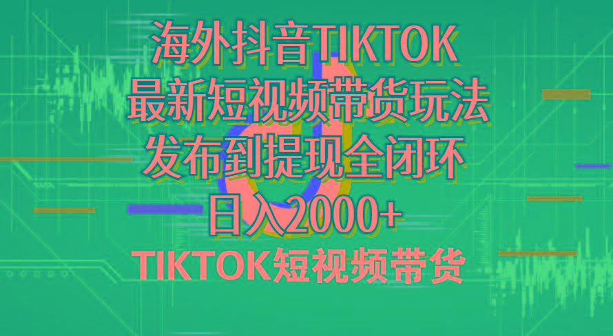 海外短视频带货，最新短视频带货玩法发布到提现全闭环，日入2000+-全有网创