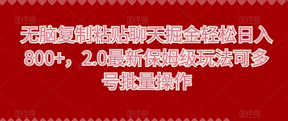 无脑复制粘贴聊天掘金轻松日入800+，2.0最新保姆级玩法可多号批量操作-全有网创