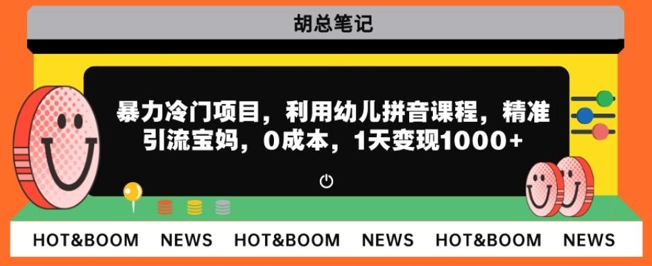 暴力冷门项目，利用幼儿拼音课程，精准引流宝妈，0成本，多种变现方式！-全有网创