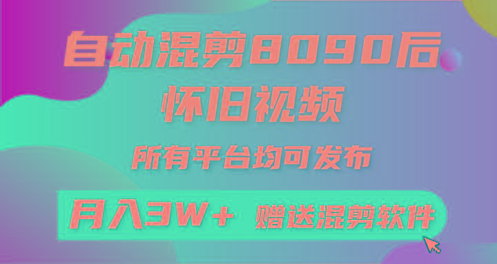 自动混剪8090后怀旧视频，所有平台均可发布，矩阵操作月入3W+附工具+素材-全有网创