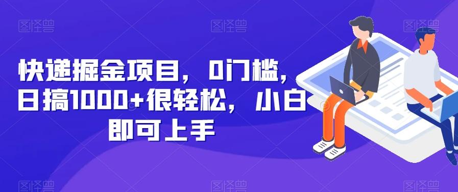快递掘金项目，0门槛，日搞1000+很轻松，小白即可上手-全有网创