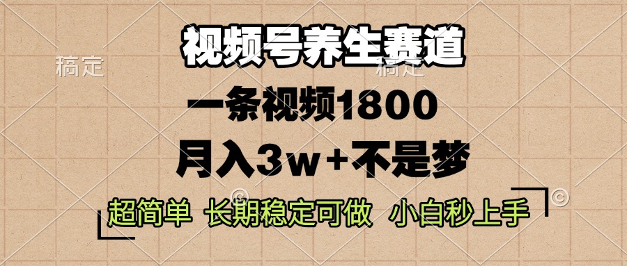 视频号养生赛道，一条视频1800，超简单，长期稳定可做，月入3w+不是梦-全有网创