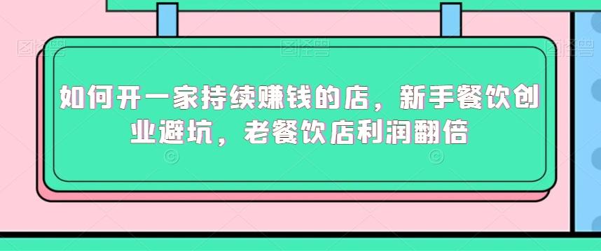 如何开一家持续赚钱的店，新手餐饮创业避坑，老餐饮店利润翻倍-全有网创