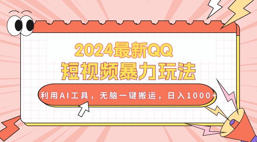 2024最新QQ短视频暴力玩法，利用AI工具，无脑一键搬运，日入1000+-全有网创