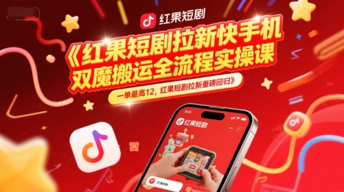 红果短剧拉新快手手机双魔法搬运全流程实操课，一单最高12，红果短剧拉新重磅回归-全有网创
