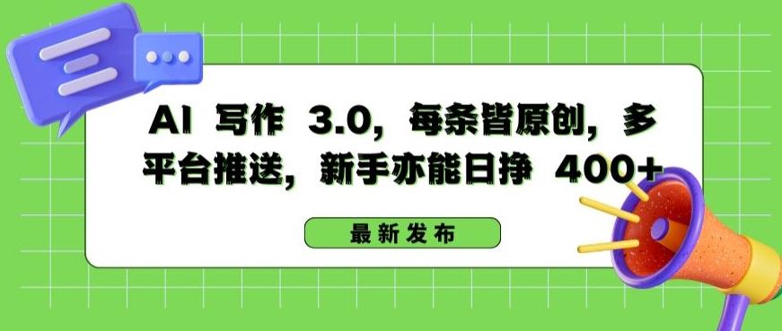 AI 写作 3.0.每条皆原创，多平台推送，新手亦能日挣 400+【揭秘】-全有网创