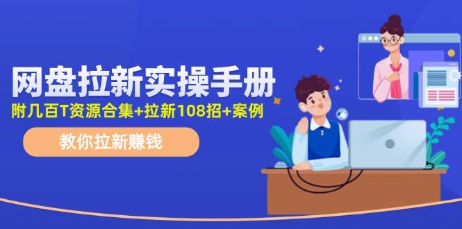 网盘拉新实操手册：教你拉新赚钱(附几百T资源合集+拉新108招+案例-全有网创