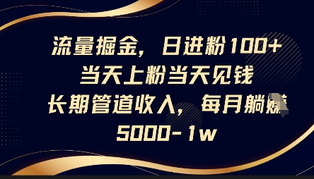 流量掘金，日进粉100+，当天上粉当天见钱，长期管道收入，每月躺挣5k-全有网创