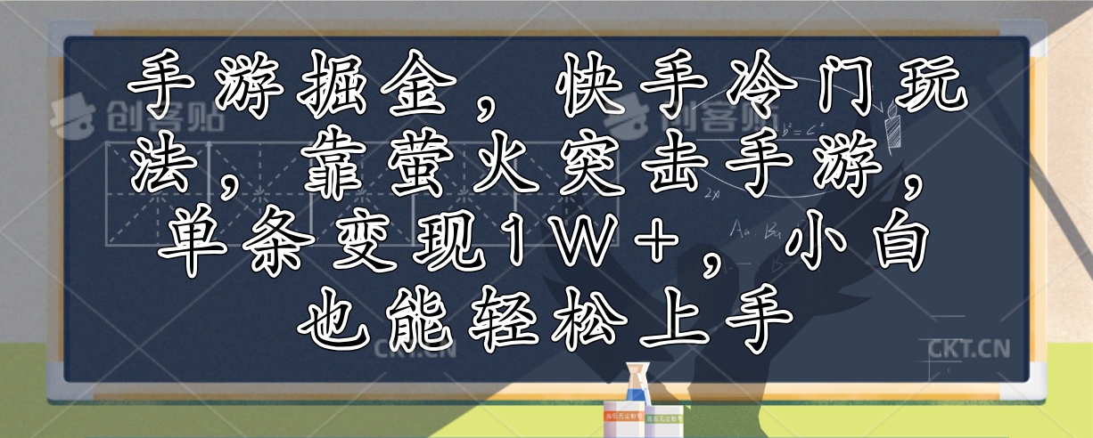 手游掘金，快手冷门玩法，靠萤火突击手游，单条变现1W+，小白也能轻松上手-全有网创