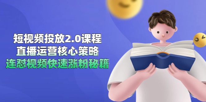 短视频投放2.0课程，直播运营核心策略，连怼视频快速涨粉秘籍-全有网创