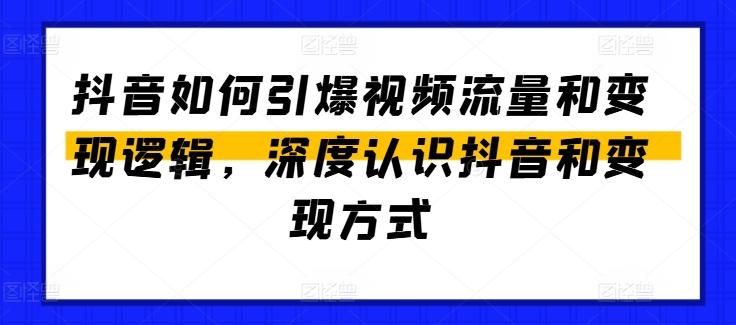 抖音如何引爆视频流量和变现逻辑，深度认识抖音和变现方式-全有网创