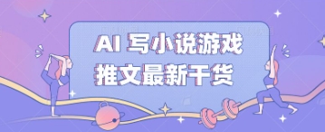 AI 写小说游戏推文最新干货-全有网创
