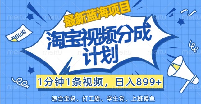 最新蓝海项目淘宝视频分成计划，1分钟1条视频，日入899+，有手就行-全有网创