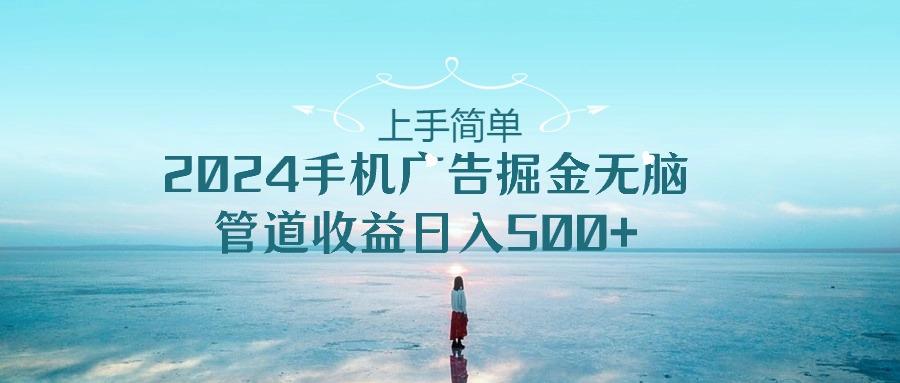 2024手机告点击广告掘金，上手简单无脑管道收益日入500+-全有网创