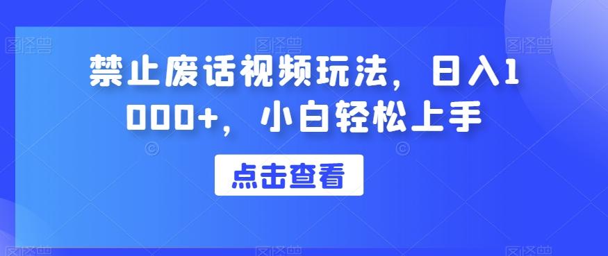 禁止废话视频玩法，日入1000+，小白轻松上手-全有网创