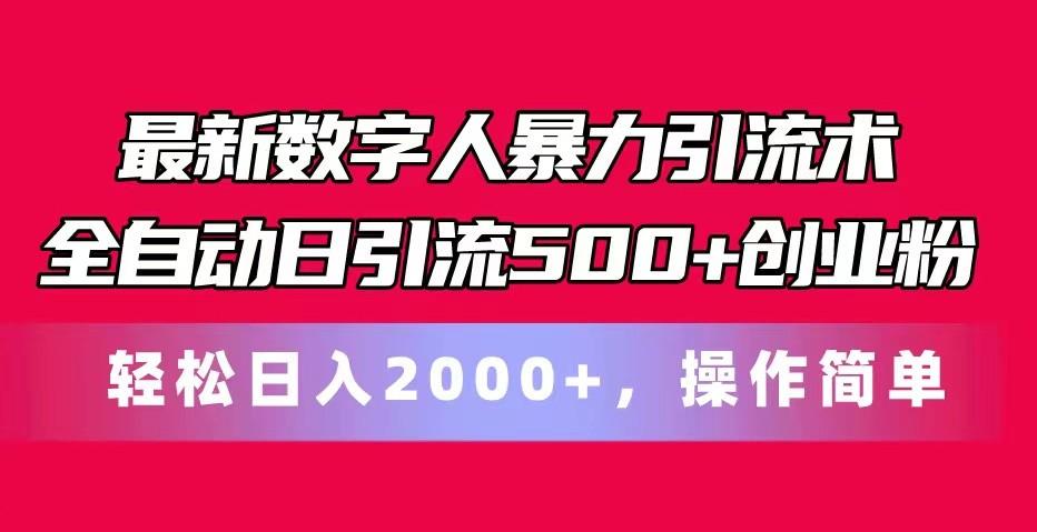 最新数字人暴力引流术全自动日引流500+创业粉轻松日入2000+，操作简单-全有网创