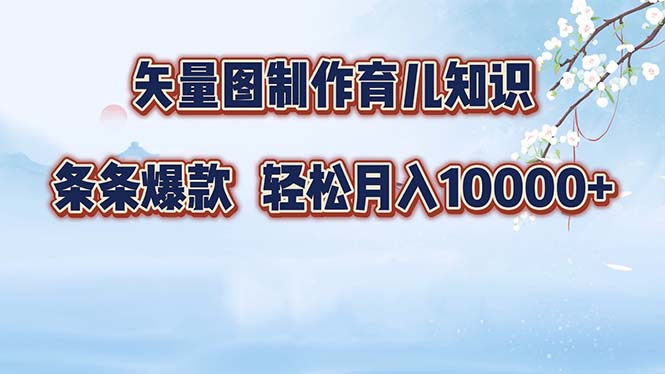 矢量图制作育儿知识，条条爆款，月入10000+-全有网创