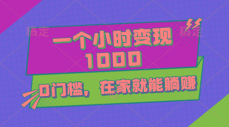 一个小时就能变现1000+，0门槛，在家一部手机就能躺赚-全有网创