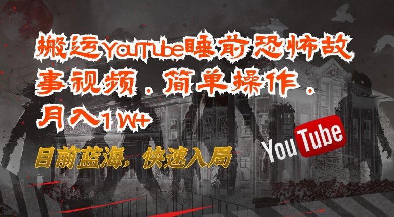搬运YouTube睡前恐怖故事视频，简单操作，月入1W+，目前蓝海，快速入局【揭秘】-全有网创